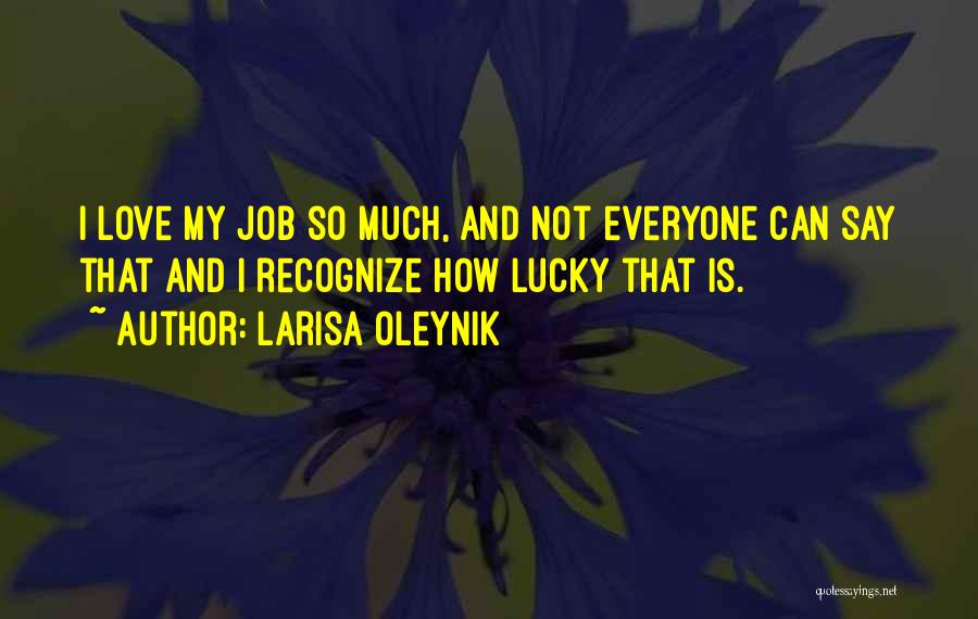 Larisa Oleynik Quotes: I Love My Job So Much, And Not Everyone Can Say That And I Recognize How Lucky That Is.