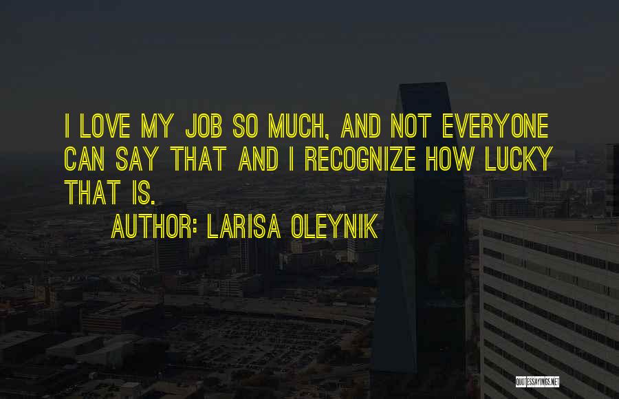 Larisa Oleynik Quotes: I Love My Job So Much, And Not Everyone Can Say That And I Recognize How Lucky That Is.