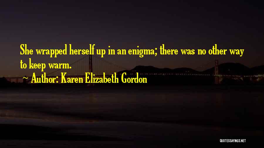 Karen Elizabeth Gordon Quotes: She Wrapped Herself Up In An Enigma; There Was No Other Way To Keep Warm.