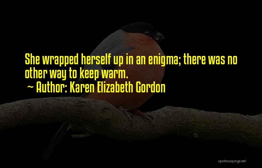 Karen Elizabeth Gordon Quotes: She Wrapped Herself Up In An Enigma; There Was No Other Way To Keep Warm.