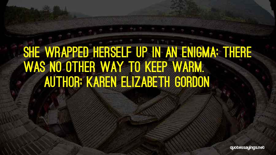 Karen Elizabeth Gordon Quotes: She Wrapped Herself Up In An Enigma; There Was No Other Way To Keep Warm.