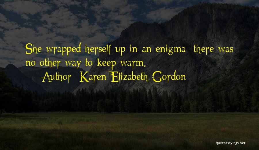 Karen Elizabeth Gordon Quotes: She Wrapped Herself Up In An Enigma; There Was No Other Way To Keep Warm.