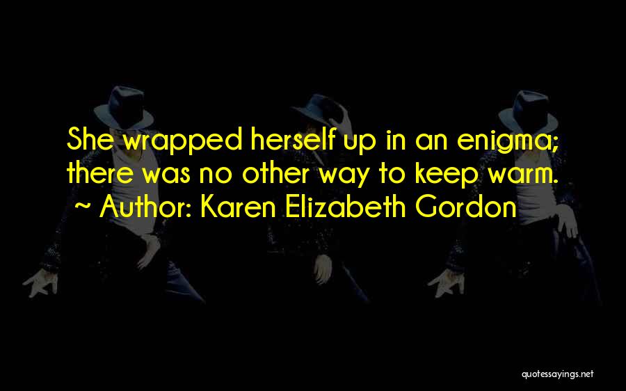 Karen Elizabeth Gordon Quotes: She Wrapped Herself Up In An Enigma; There Was No Other Way To Keep Warm.