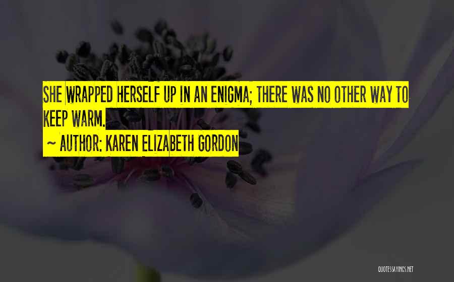 Karen Elizabeth Gordon Quotes: She Wrapped Herself Up In An Enigma; There Was No Other Way To Keep Warm.