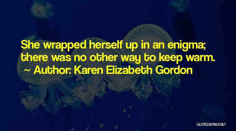 Karen Elizabeth Gordon Quotes: She Wrapped Herself Up In An Enigma; There Was No Other Way To Keep Warm.