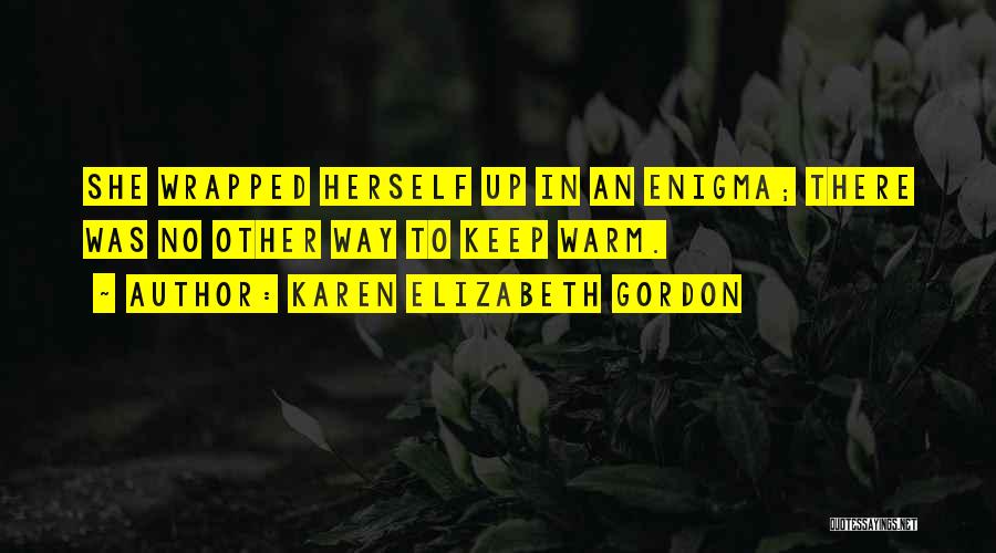 Karen Elizabeth Gordon Quotes: She Wrapped Herself Up In An Enigma; There Was No Other Way To Keep Warm.