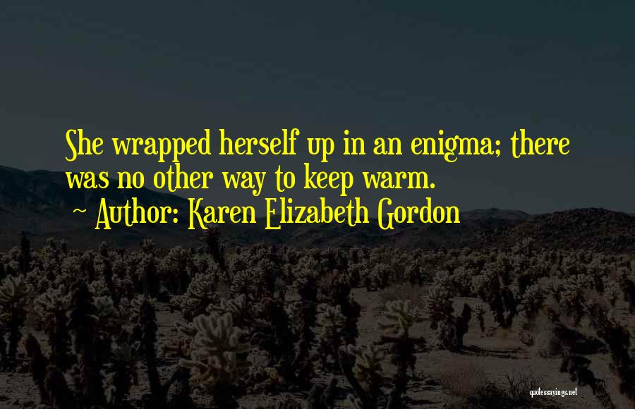 Karen Elizabeth Gordon Quotes: She Wrapped Herself Up In An Enigma; There Was No Other Way To Keep Warm.