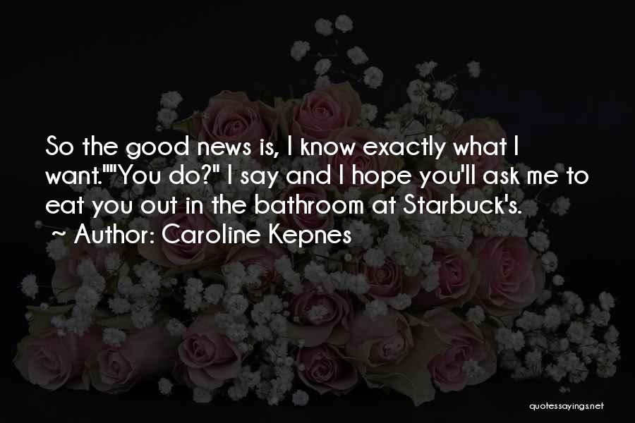 Caroline Kepnes Quotes: So The Good News Is, I Know Exactly What I Want.you Do? I Say And I Hope You'll Ask Me