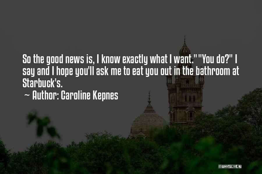 Caroline Kepnes Quotes: So The Good News Is, I Know Exactly What I Want.you Do? I Say And I Hope You'll Ask Me