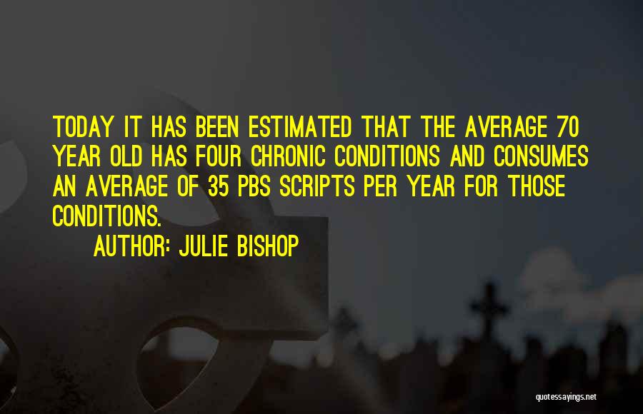 Julie Bishop Quotes: Today It Has Been Estimated That The Average 70 Year Old Has Four Chronic Conditions And Consumes An Average Of