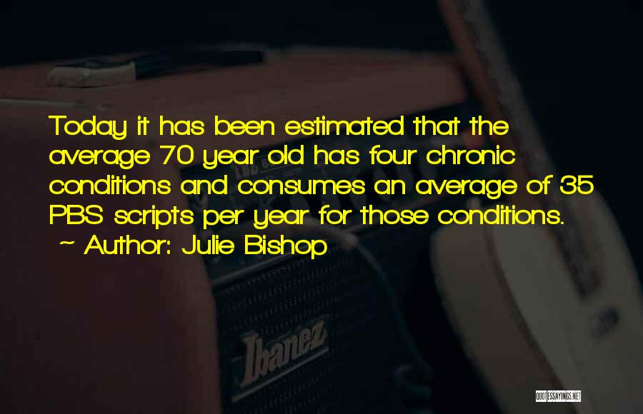 Julie Bishop Quotes: Today It Has Been Estimated That The Average 70 Year Old Has Four Chronic Conditions And Consumes An Average Of