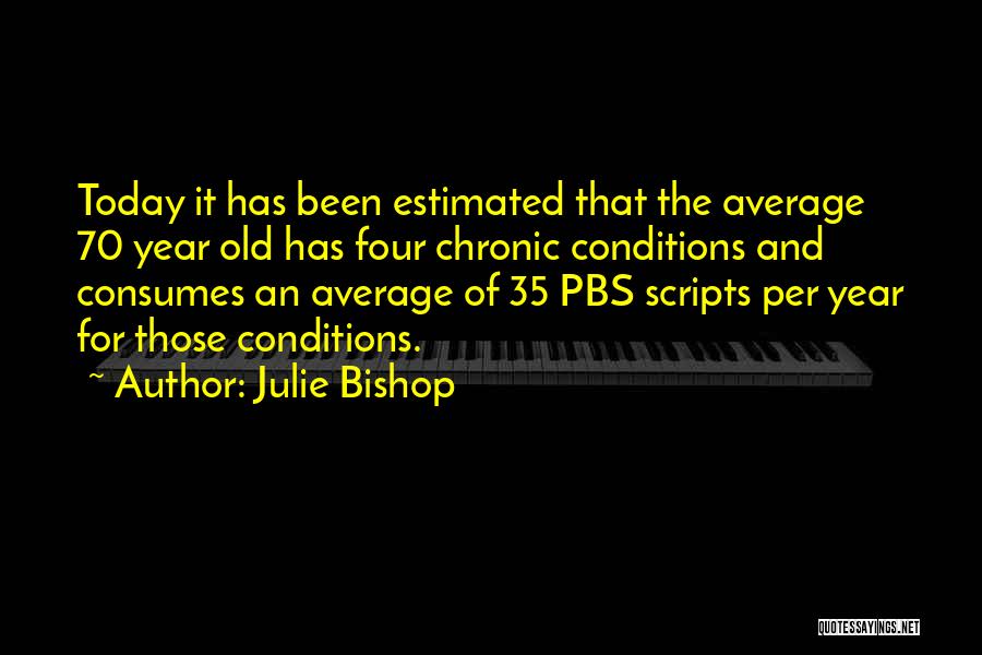 Julie Bishop Quotes: Today It Has Been Estimated That The Average 70 Year Old Has Four Chronic Conditions And Consumes An Average Of