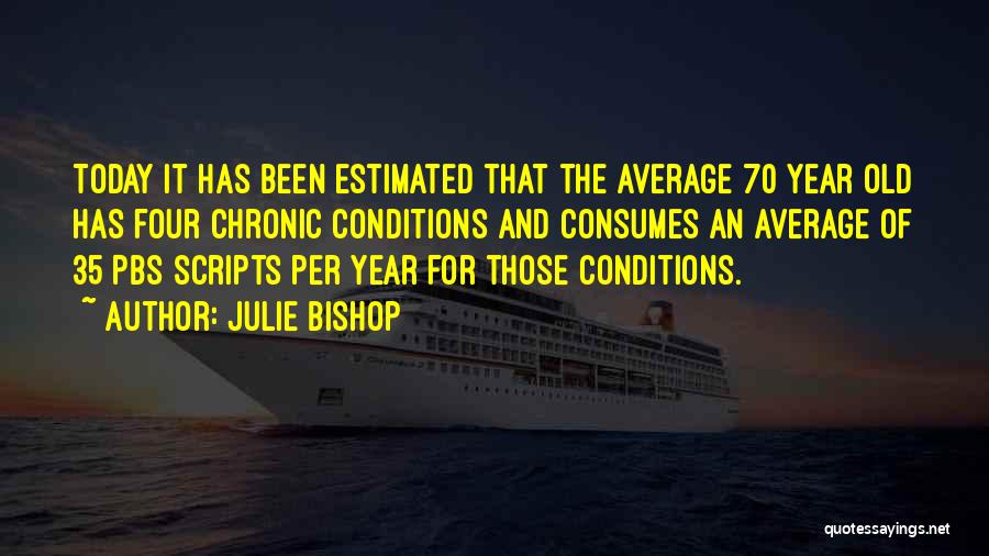 Julie Bishop Quotes: Today It Has Been Estimated That The Average 70 Year Old Has Four Chronic Conditions And Consumes An Average Of