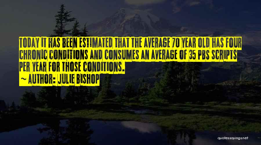 Julie Bishop Quotes: Today It Has Been Estimated That The Average 70 Year Old Has Four Chronic Conditions And Consumes An Average Of