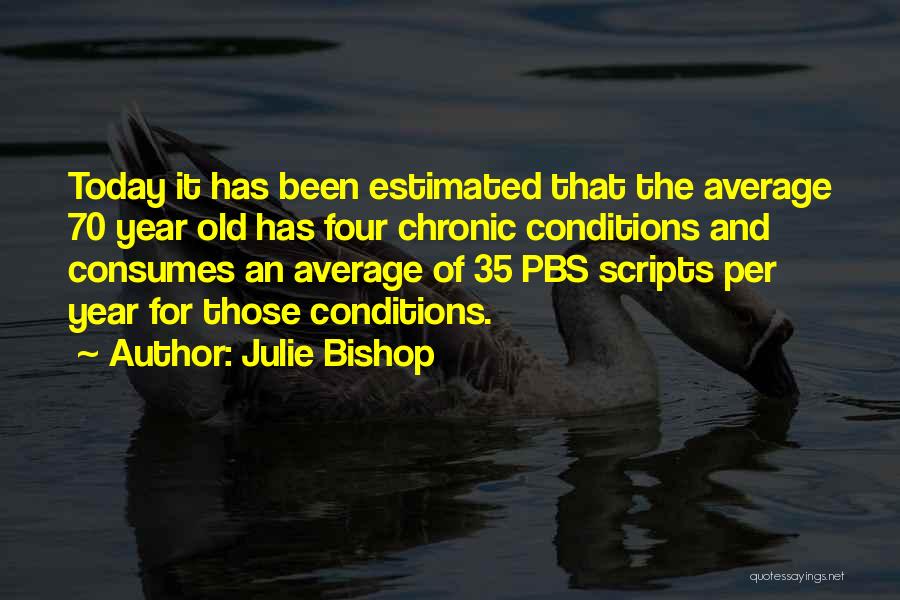 Julie Bishop Quotes: Today It Has Been Estimated That The Average 70 Year Old Has Four Chronic Conditions And Consumes An Average Of