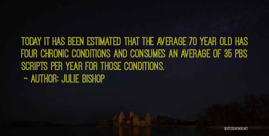Julie Bishop Quotes: Today It Has Been Estimated That The Average 70 Year Old Has Four Chronic Conditions And Consumes An Average Of