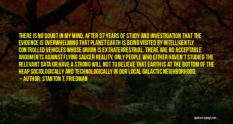 Stanton T. Friedman Quotes: There Is No Doubt In My Mind, After 37 Years Of Study And Investigation That The Evidence Is Overwhelming That