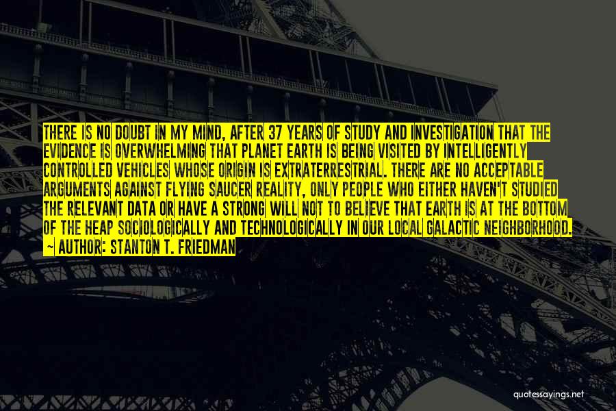 Stanton T. Friedman Quotes: There Is No Doubt In My Mind, After 37 Years Of Study And Investigation That The Evidence Is Overwhelming That