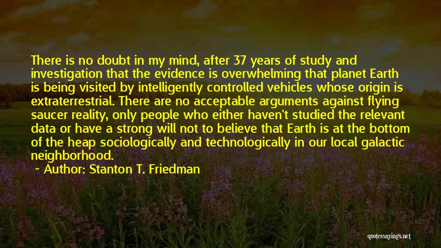 Stanton T. Friedman Quotes: There Is No Doubt In My Mind, After 37 Years Of Study And Investigation That The Evidence Is Overwhelming That