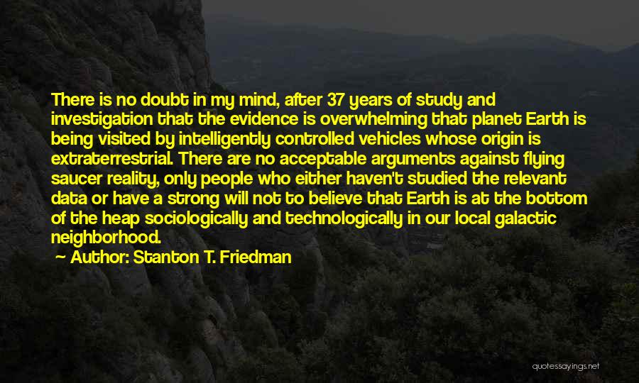 Stanton T. Friedman Quotes: There Is No Doubt In My Mind, After 37 Years Of Study And Investigation That The Evidence Is Overwhelming That