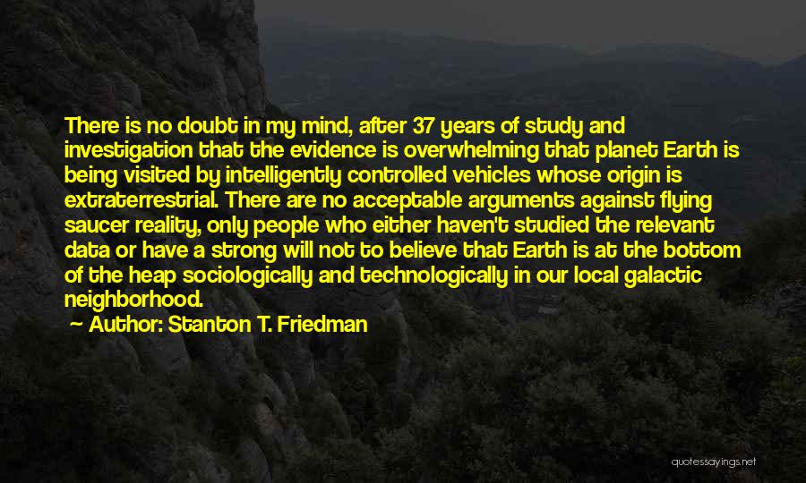 Stanton T. Friedman Quotes: There Is No Doubt In My Mind, After 37 Years Of Study And Investigation That The Evidence Is Overwhelming That