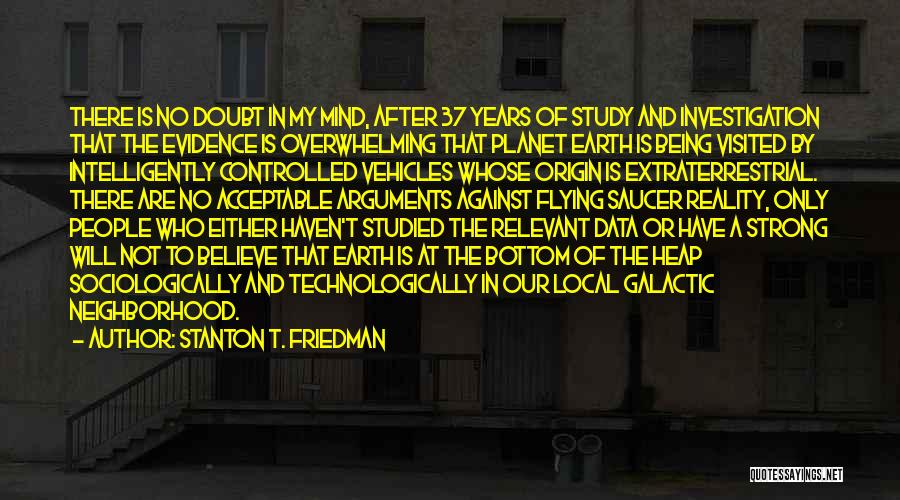 Stanton T. Friedman Quotes: There Is No Doubt In My Mind, After 37 Years Of Study And Investigation That The Evidence Is Overwhelming That