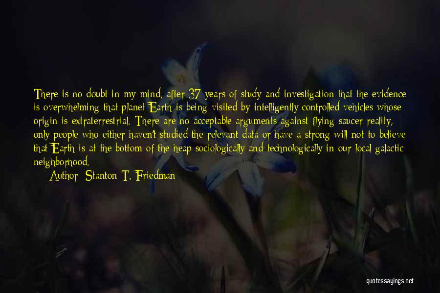 Stanton T. Friedman Quotes: There Is No Doubt In My Mind, After 37 Years Of Study And Investigation That The Evidence Is Overwhelming That