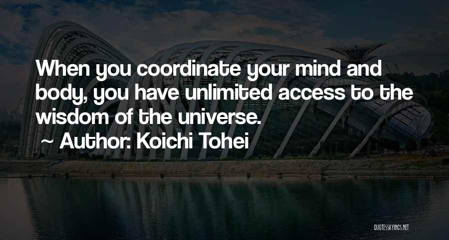 Koichi Tohei Quotes: When You Coordinate Your Mind And Body, You Have Unlimited Access To The Wisdom Of The Universe.