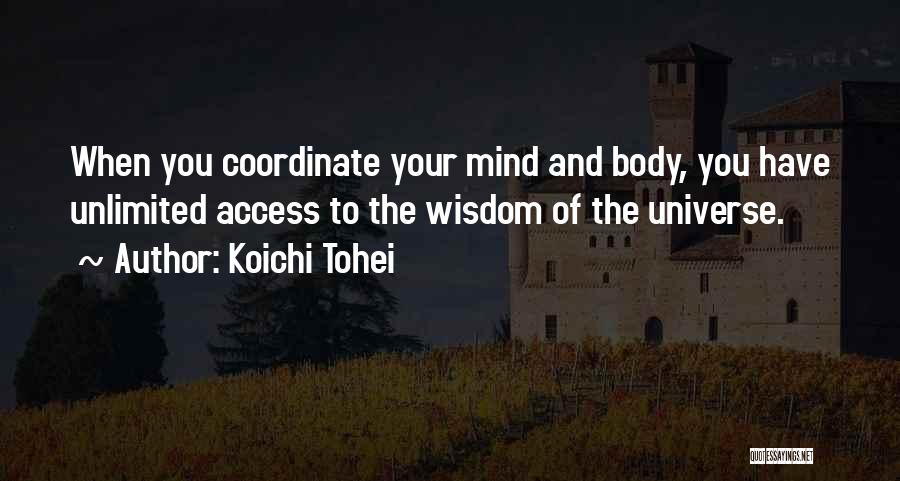Koichi Tohei Quotes: When You Coordinate Your Mind And Body, You Have Unlimited Access To The Wisdom Of The Universe.