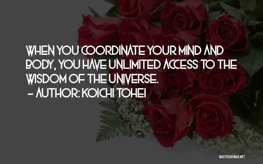 Koichi Tohei Quotes: When You Coordinate Your Mind And Body, You Have Unlimited Access To The Wisdom Of The Universe.