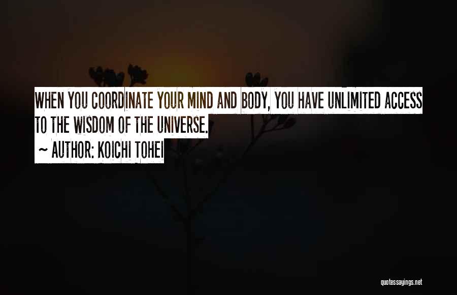Koichi Tohei Quotes: When You Coordinate Your Mind And Body, You Have Unlimited Access To The Wisdom Of The Universe.