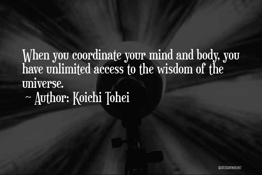 Koichi Tohei Quotes: When You Coordinate Your Mind And Body, You Have Unlimited Access To The Wisdom Of The Universe.