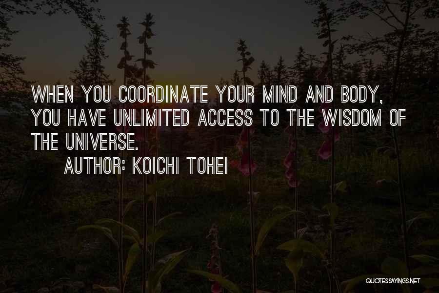 Koichi Tohei Quotes: When You Coordinate Your Mind And Body, You Have Unlimited Access To The Wisdom Of The Universe.