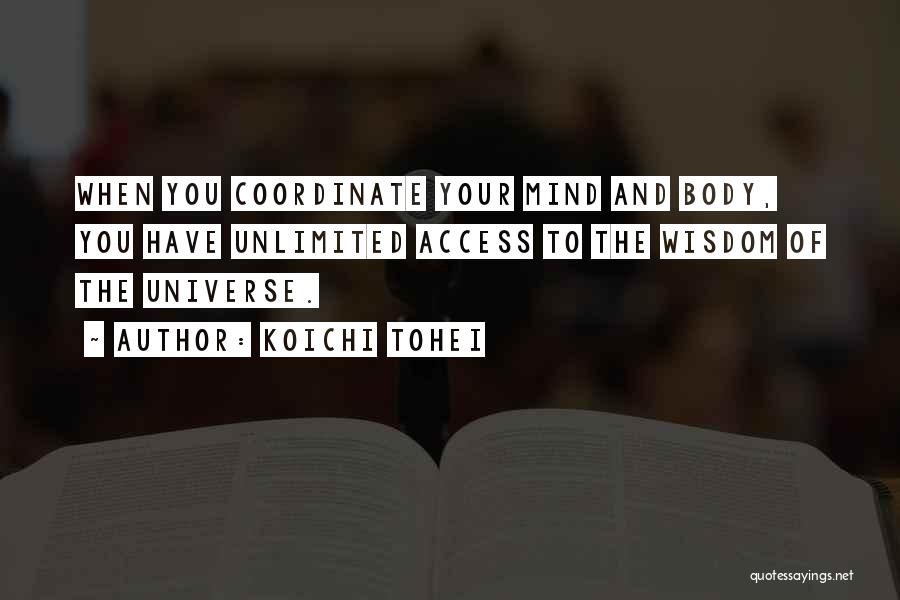 Koichi Tohei Quotes: When You Coordinate Your Mind And Body, You Have Unlimited Access To The Wisdom Of The Universe.