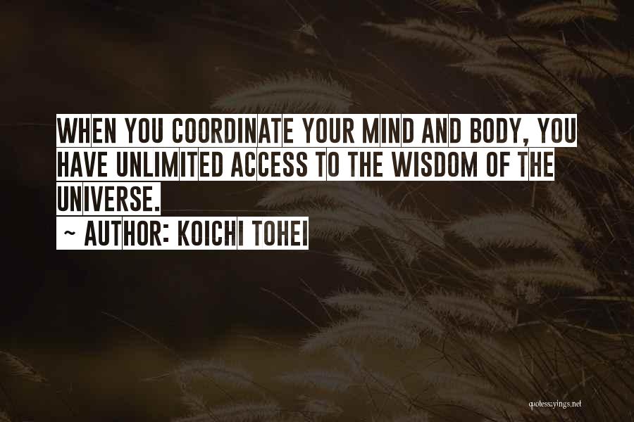 Koichi Tohei Quotes: When You Coordinate Your Mind And Body, You Have Unlimited Access To The Wisdom Of The Universe.
