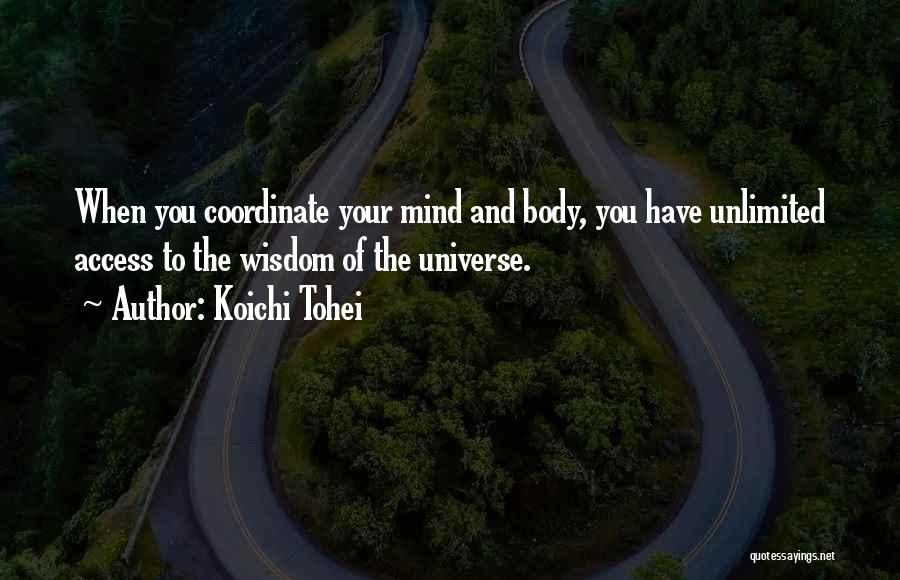 Koichi Tohei Quotes: When You Coordinate Your Mind And Body, You Have Unlimited Access To The Wisdom Of The Universe.