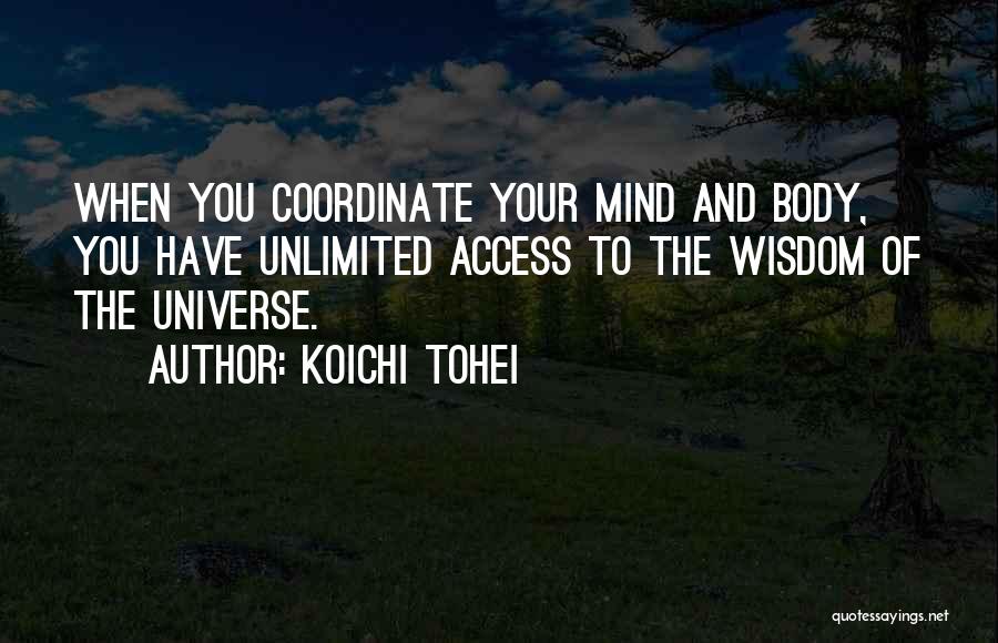 Koichi Tohei Quotes: When You Coordinate Your Mind And Body, You Have Unlimited Access To The Wisdom Of The Universe.