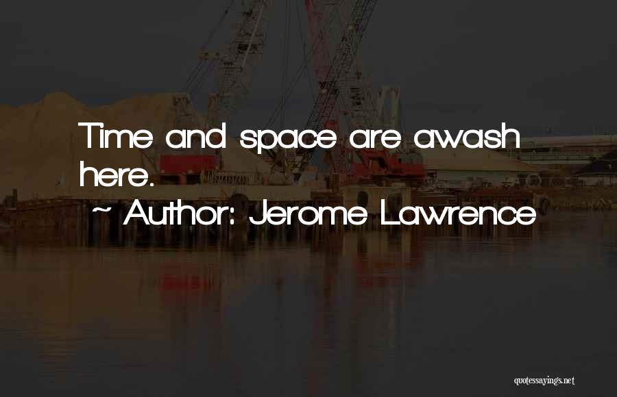 Jerome Lawrence Quotes: Time And Space Are Awash Here.