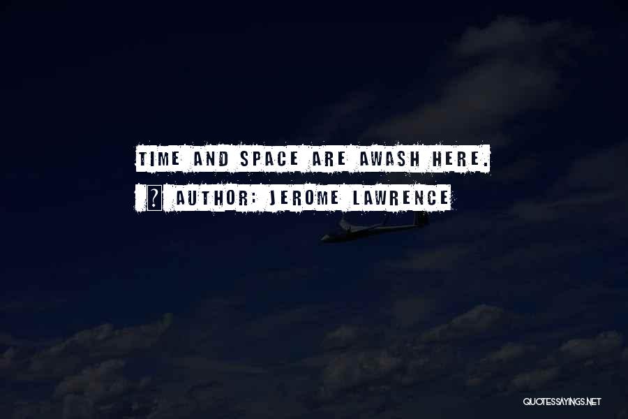 Jerome Lawrence Quotes: Time And Space Are Awash Here.