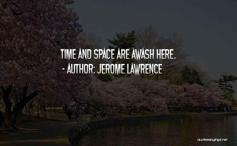 Jerome Lawrence Quotes: Time And Space Are Awash Here.