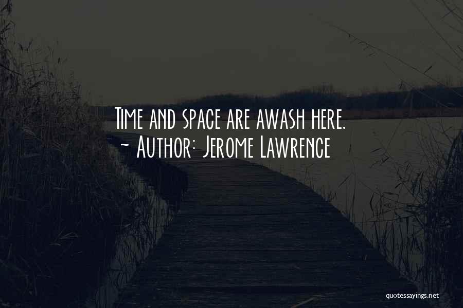 Jerome Lawrence Quotes: Time And Space Are Awash Here.