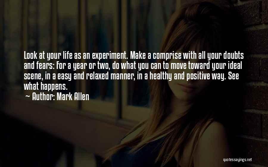 Mark Allen Quotes: Look At Your Life As An Experiment. Make A Comprise With All Your Doubts And Fears: For A Year Or