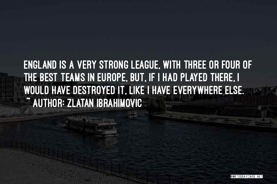 Zlatan Ibrahimovic Quotes: England Is A Very Strong League, With Three Or Four Of The Best Teams In Europe, But, If I Had