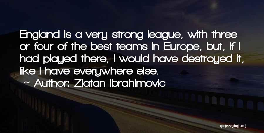 Zlatan Ibrahimovic Quotes: England Is A Very Strong League, With Three Or Four Of The Best Teams In Europe, But, If I Had