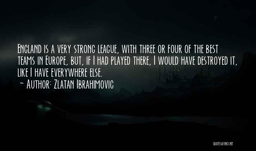 Zlatan Ibrahimovic Quotes: England Is A Very Strong League, With Three Or Four Of The Best Teams In Europe, But, If I Had