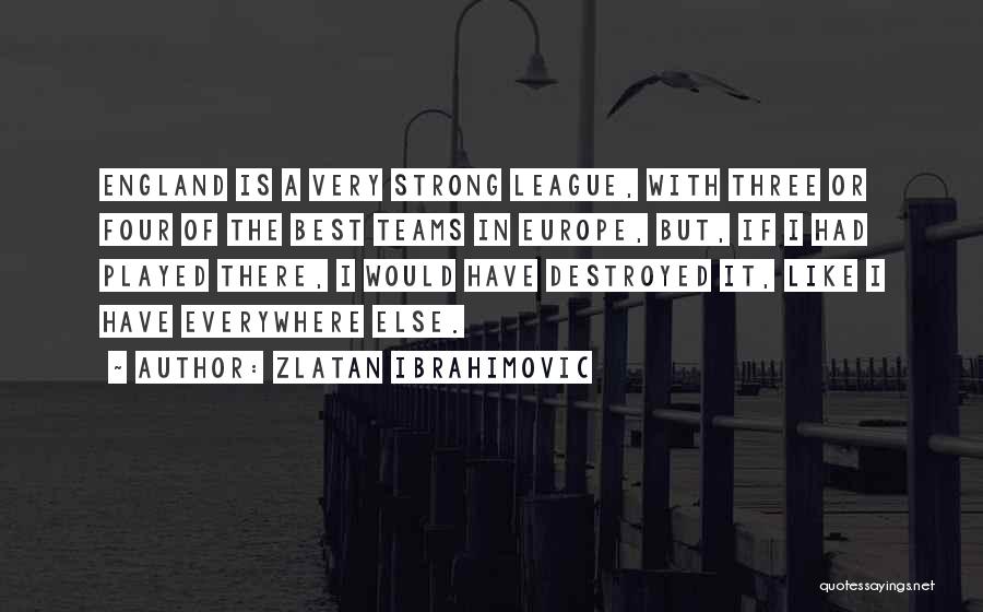 Zlatan Ibrahimovic Quotes: England Is A Very Strong League, With Three Or Four Of The Best Teams In Europe, But, If I Had