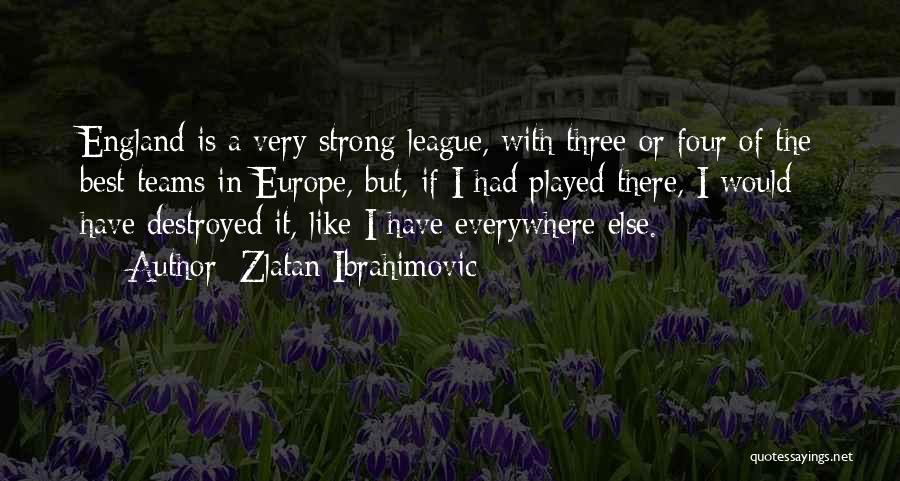 Zlatan Ibrahimovic Quotes: England Is A Very Strong League, With Three Or Four Of The Best Teams In Europe, But, If I Had