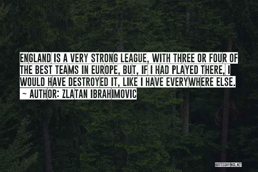 Zlatan Ibrahimovic Quotes: England Is A Very Strong League, With Three Or Four Of The Best Teams In Europe, But, If I Had