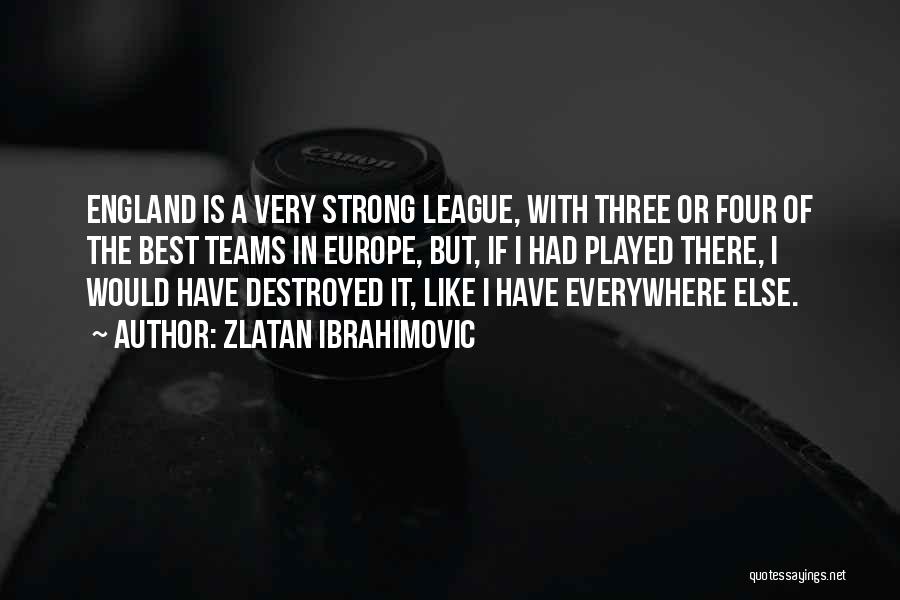 Zlatan Ibrahimovic Quotes: England Is A Very Strong League, With Three Or Four Of The Best Teams In Europe, But, If I Had