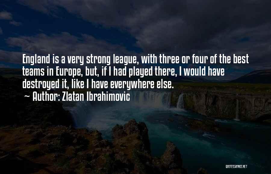 Zlatan Ibrahimovic Quotes: England Is A Very Strong League, With Three Or Four Of The Best Teams In Europe, But, If I Had